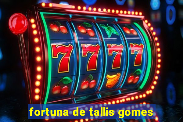 fortuna de tallis gomes